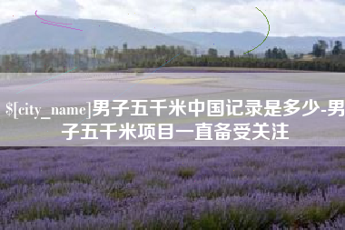 清镇男子五千米中国记录是多少-男子五千米项目一直备受关注