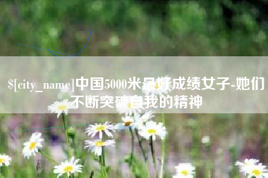 清镇中国5000米最好成绩女子-她们不断突破自我的精神