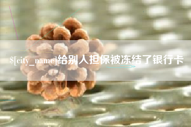 清镇给别人担保被冻结了银行卡
