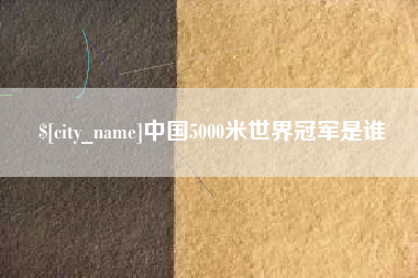 清镇中国5000米世界冠军是谁