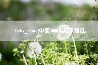 清镇中国5000米记录是谁