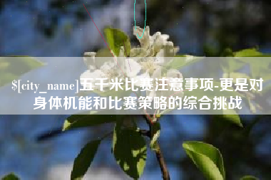 清镇五千米比赛注意事项-更是对身体机能和比赛策略的综合挑战