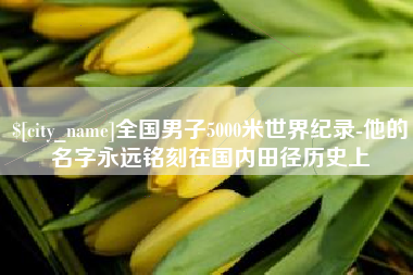 清镇全国男子5000米世界纪录-他的名字永远铭刻在国内田径历史上