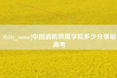 清镇中国消防救援学院多少分录取高考