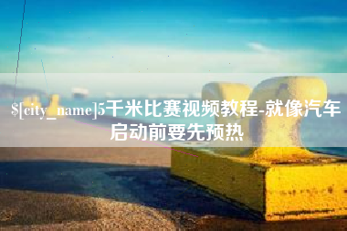 清镇5千米比赛视频教程-就像汽车启动前要先预热