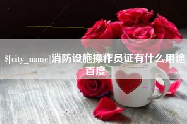 清镇消防设施操作员证有什么用途百度