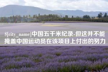 清镇中国五千米纪录-但这并不能掩盖中国运动员在该项目上付出的努力