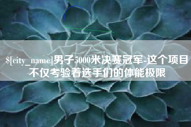 清镇男子5000米决赛冠军-这个项目不仅考验着选手们的体能极限