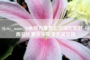 清镇50米接力赛怎么安排比较好-从而在比赛中实现零失误交接