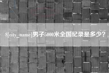 清镇男子5000米全国纪录是多少？