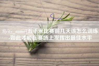 清镇五千米比赛前几天该怎么训练-如此才能在赛场上发挥出最佳水平