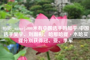 清镇5000米有中国选手吗知乎-中国选手吴宇、刘瀚彬、哈那哈提·木哈买提分别获得冠、亚、季军