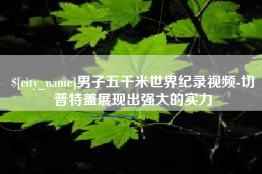 清镇男子五千米世界纪录视频-切普特盖展现出强大的实力