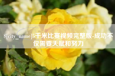 清镇5千米比赛视频完整版-成功不仅需要天赋和努力