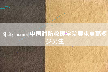 清镇中国消防救援学院要求身高多少男生