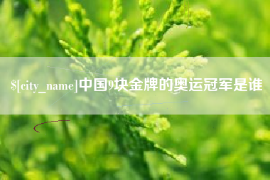 清镇中国9块金牌的奥运冠军是谁