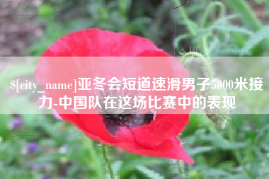 清镇亚冬会短道速滑男子5000米接力-中国队在这场比赛中的表现