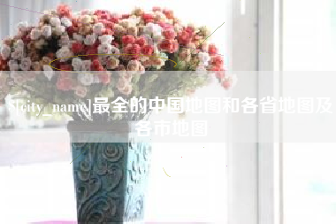 清镇最全的中国地图和各省地图及各市地图