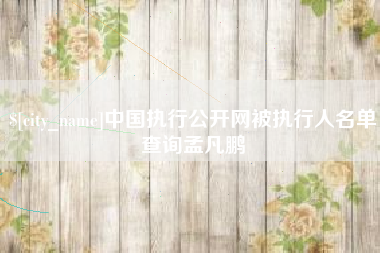 清镇中国执行公开网被执行人名单查询孟凡鹏
