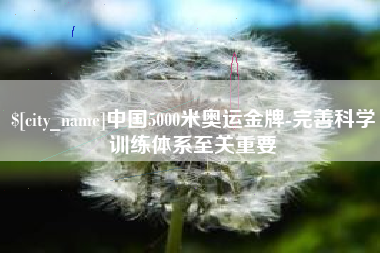 清镇中国5000米奥运金牌-完善科学训练体系至关重要