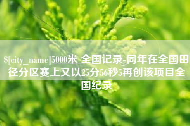清镇5000米 全国记录-同年在全国田径分区赛上又以25分56秒5再创该项目全国纪录
