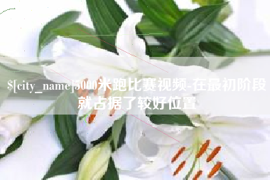 清镇5000米跑比赛视频-在最初阶段就占据了较好位置