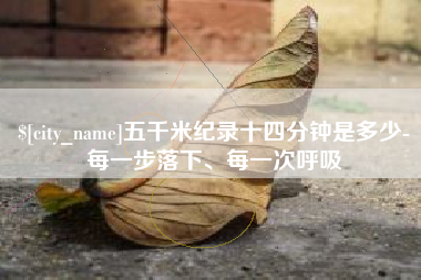 清镇五千米纪录十四分钟是多少-每一步落下、每一次呼吸