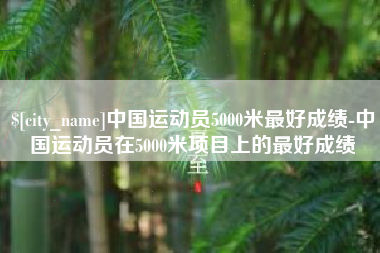 清镇中国运动员5000米最好成绩-中国运动员在5000米项目上的最好成绩