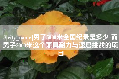 清镇男子5000米全国纪录是多少-而男子5000米这个兼具耐力与速度挑战的项目