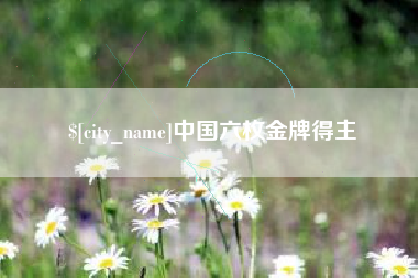 清镇中国六枚金牌得主