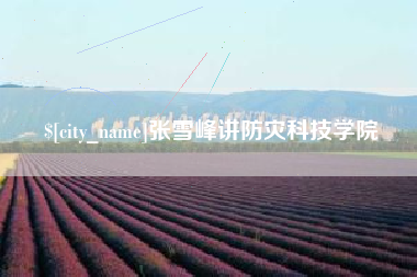 清镇张雪峰讲防灾科技学院