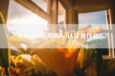 清镇消防cccf认证是什么