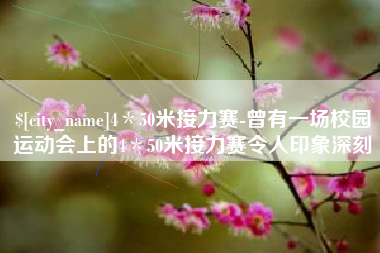 清镇4＊50米接力赛-曾有一场校园运动会上的4＊50米接力赛令人印象深刻