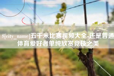 清镇五千米比赛视频大全-还是普通体育爱好者单纯欣赏竞技之美
