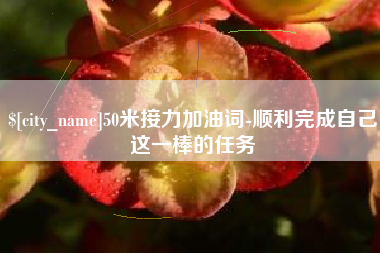 清镇50米接力加油词-顺利完成自己这一棒的任务