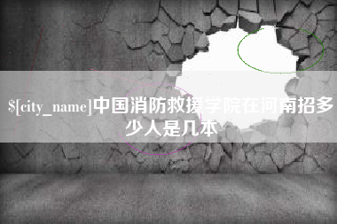 清镇中国消防救援学院在河南招多少人是几本