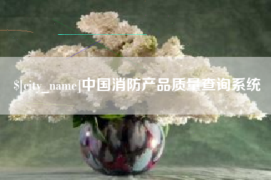 清镇中国消防产品质量查询系统