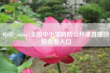清镇全国中小学消防公开课直播回放观看入口