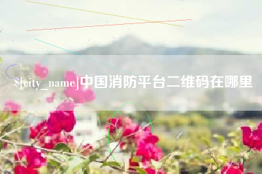 清镇中国消防平台二维码在哪里