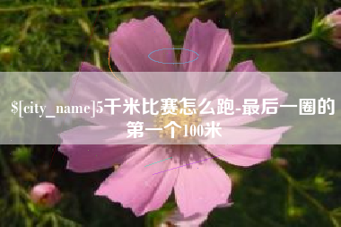 清镇5千米比赛怎么跑-最后一圈的第一个100米