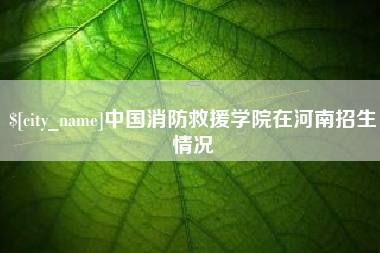清镇中国消防救援学院在河南招生情况