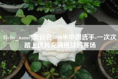 清镇奥运会5000米中国选手-一次次踏上这片充满挑战的赛场