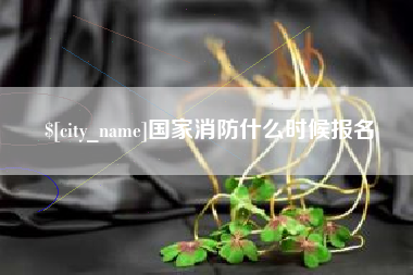 清镇国家消防什么时候报名