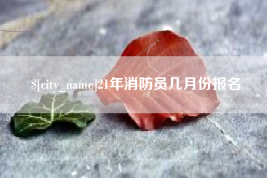 清镇21年消防员几月份报名