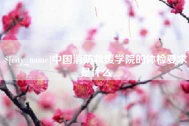 清镇中国消防救援学院的体检要求是什么
