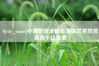 清镇中国地图全图高清版世界地图高清十亿像素