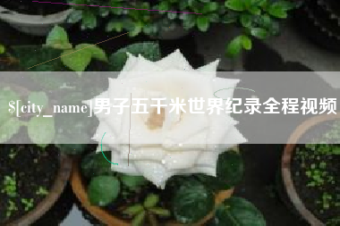 清镇男子五千米世界纪录全程视频