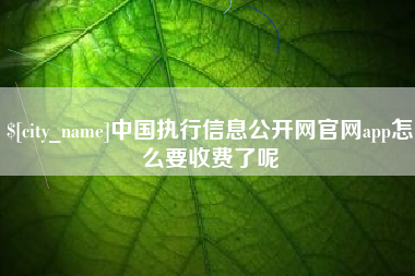 清镇中国执行信息公开网官网app怎么要收费了呢