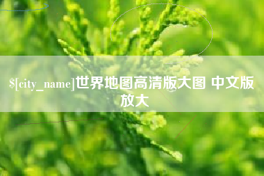 清镇世界地图高清版大图 中文版 放大