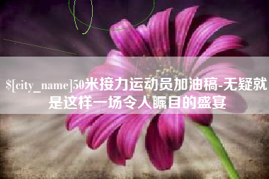 清镇50米接力运动员加油稿-无疑就是这样一场令人瞩目的盛宴